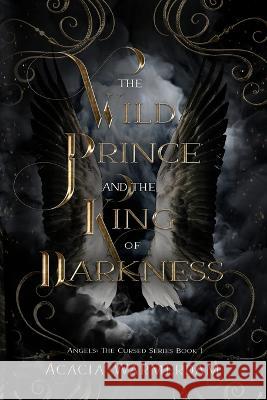 A Wild Prince & The King of Darkness: THE CURSED SERIES: BOOK ONE: Angels Acacia Warmerdam 9781088045312 IngramSpark