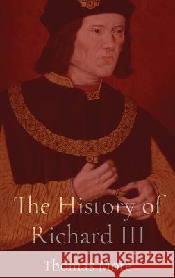 The History of Richard III Thomas More   9781088046241 IngramSpark