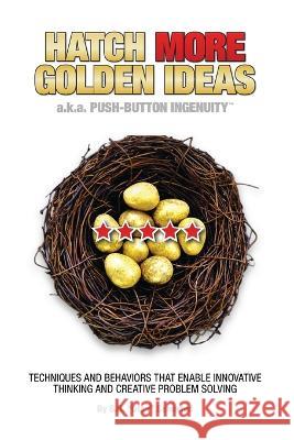 HATCH MORE GOLDEN IDEAS a.k.a. Push-Button Ingenuity(TM): Techniques and behaviors that enable innovative thinking and creative problem solving. Stan D Sehested   9781088046524 Stan Sehested