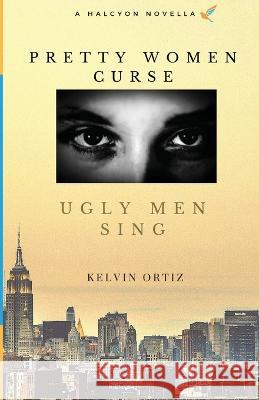 Pretty Women Curse, Ugly Men Sing Kelvin Ortiz 9781088048122 IngramSpark