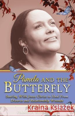 Pamela and the Butterfly: Soaring With Jesus Christ to Heal From Divorce and Relationship Wounds Pamela Manning   9781088048467 Pamela Manning