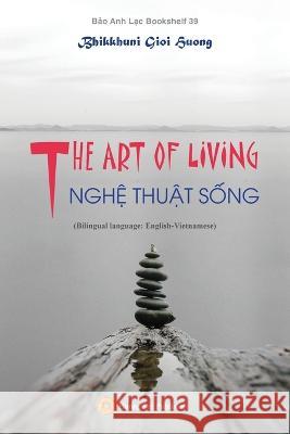 THE ART OF LIVING - NGHỆ THUẬT SỐNG (Bilingual language: English-Vietnamese) Bhikkhuni, Gioi Huong 9781088048634