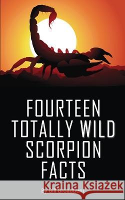 Fourteen Totally Wild Scorpion Facts: Fun, educational and full of color pics and graphics! Bill Broadbent 9781088049112 IngramSpark