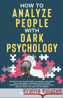 How to Analyze People with Dark Psychology: Master The Art of Using Body Language, Non-Verbal Cues, and Verbal Communication to Detect Deception & Man Charles Cummings 9781088050545 Publishing Forte
