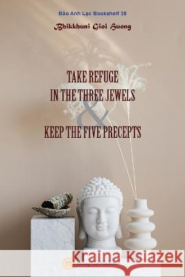 Take Refuge in the Three Jewels & Keep the Five Precepts Gioi Huong Bhikkhunī 9781088054536