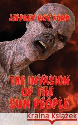 The Invasion of the Sun People Jeffrey Roy Ford   9781088055762 Jeffrey Roy Ford