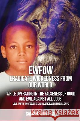 EWFOW-Eradicate Wickedness From Our World: While Operating In The Falseness Of Good And Evil Against All Odds! Samuel Abraham 9781088056813 IngramSpark
