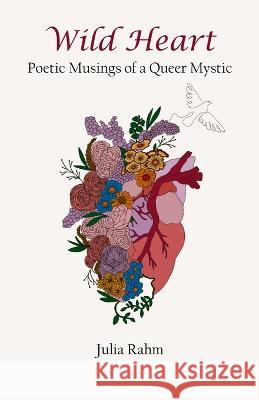 Wild Heart: Poetic Musings of a Queer Mystic Julia Rahm 9781088056868 IngramSpark
