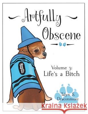 Artfully Obscene Volume 3: Life\'s a B*tch Talyn S. Draconmore 9781088059111 Talyn Draconmore