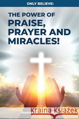 Only Believe: The Power of Praise, Prayer, and Miracles Stanley G. Buford 9781088063606 Tridreams Production Inc.