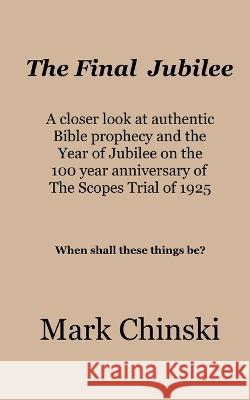 The Final Jubilee A closer look at authentic Bible prophecy and the Year of Jubilee on the 100 year anniversary of The Scopes Trial of 1925 When shall Mark Chinski 9781088065426 McBooks Best Pubs, LLC