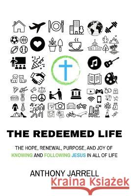 The Redeemed Life: The Hope, Renewal, Purpose, and Joy of Knowing and Following Jesus in All of Life Jarrell 9781088065860
