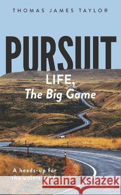 Pursuit: LIFE, The Big Game: A Heads-up for The Uninitiated Thomas James Taylor   9781088066300 IngramSpark