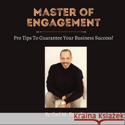 Master of Engagement: Pro Tips to Guarantee Your Business Success! Carl M. Douglas 9781088069073