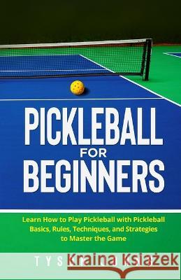Pickleball for Beginners: Learn How to Play Pickleball with Pickleball Basics, Rules, Techniques, and Strategies to Master the Game Tyson Johns 9781088070307 IngramSpark