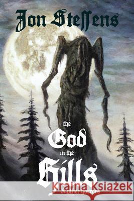 The God in the Hills and Other Horrors Jon Steffens 9781088070789 Filthy Loot