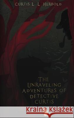 The Unraveling Adventures of Detective Curtis Curtis L. L. Herbold Christianne Allyssa Veronica Tuggle 9781088071038