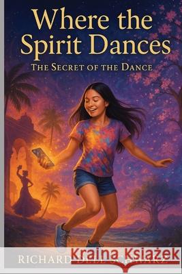 Where the Spirit Dances: The Secret of the Dance Richard Dell Schwarz 9781088071267 Richard Dell Schwarz