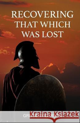 Recovering That Which Was Lost Gregory Carson 9781088072608 Gregory Carson