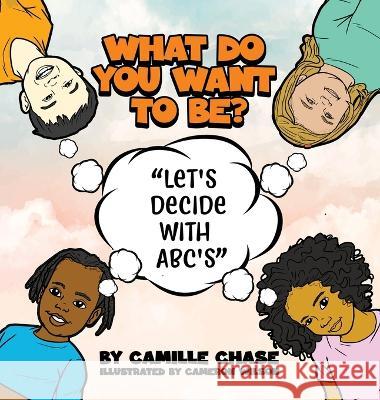What Do You Want To Be? Let\'s Decide With ABC\'s Camille Chase Cameron Wilson 9781088072691
