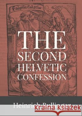 Second Helvetic Confession Heinrich Bullinger 9781088073223 Dalcassian Publishing Company