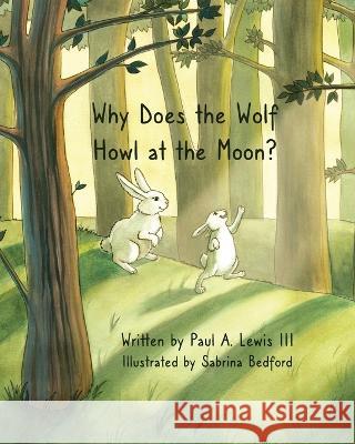 Why Does the Wolf Howl at the Moon? Paul A Lewis Sabrina Bedford  9781088073889 IngramSpark