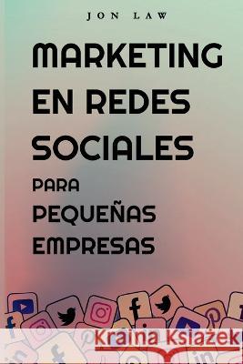 Marketing en Redes Sociales Para Pequeñas Empresas: Cómo Conseguir Nuevos Clientes, Ganar Más Dinero y Destacar Entre la Multitud Law, Jon 9781088075234 Aude Publishing