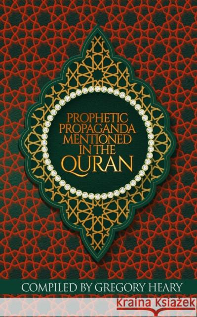 Prophetic Propaganda mentioned in the Quran Gregory Heary 9781088077306 Gregory Heary
