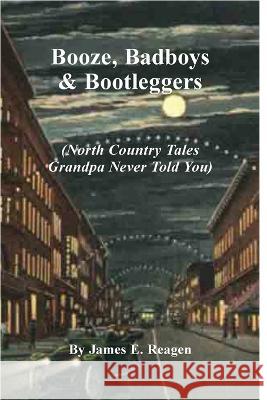 Booze, Badboys & Bootleggers James E. Reagen 9781088078600 James E. Reagen
