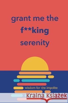 Grant Me the F**king Serenity: Wisdom for the Impolite Richard Licker 9781088078730 Cool S, LLC