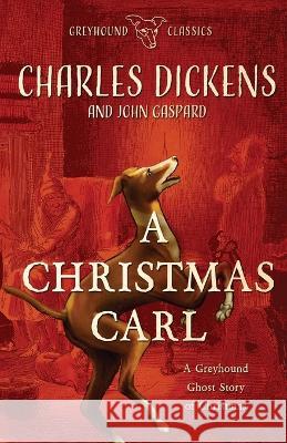 A Christmas Carl: A Greyhound Ghost Story of Christmas John Gaspard Charles Dickens 9781088079591 Albert