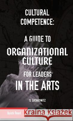 Cultural Competence: A Guide to Organizational Culture for Leaders in the Arts S Dashkowitz   9781088081280 IngramSpark
