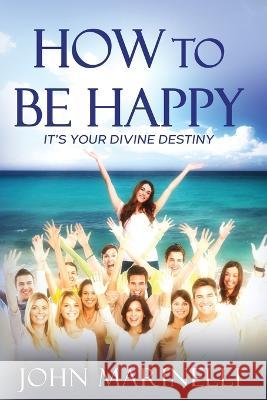How To Be Happy: It's Your Divine Destiny John Marinelli 9781088081860 IngramSpark
