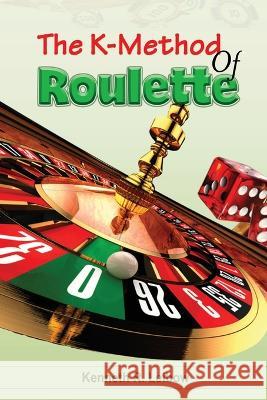 The K-Method of Roulette Kenneth R. Leibow 9781088082416 Insurtech Express