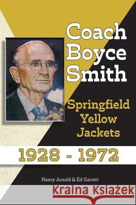 Coach Boyce Smith: Springfield Yellow Jackets 1928-1972 John Ed Garrett Nancy Adams Arnold  9781088084427 IngramSpark