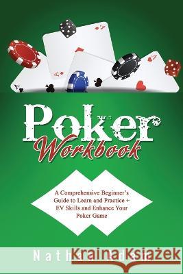 Poker Workbook: A Comprehensive Beginner's Guide to Learn and Practice + EV Skills and Enhance Your Poker Game Nathan Adam   9781088084465 IngramSpark