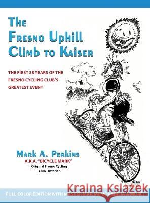 The Fresno Uphill Climb to Kaiser: The First 38 Years of the Fresno Cycling Club\'s Greatest Event Mark A. Perkins 9781088086223 Mark Perkins