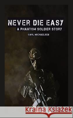 Never Die Easy: A Phantom Solider Story Carl Michaelsen   9781088086384 IngramSpark