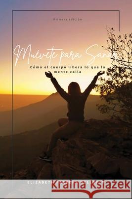 Mu?vete Para Sanar: C?mo el cuerpo libera lo que la mente calla Elizabeth Farrer 9781088087350 Edicion Independiente