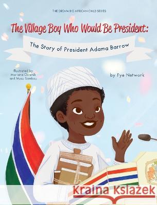 The Village Boy Who Would Be President: The Story of President Adama Barrow Fye Network 9781088088098 Fye Network