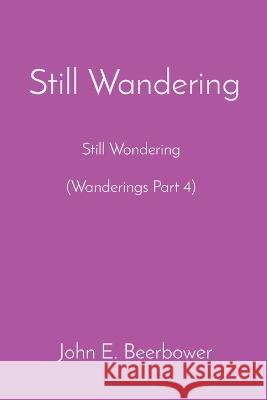 Still Wandering: Still Wondering (Wanderings Part 4) John E Beerbower   9781088088708