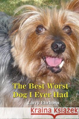 The Best Worst Dog I Ever Had Larry Ehrhorn   9781088090145 IngramSpark