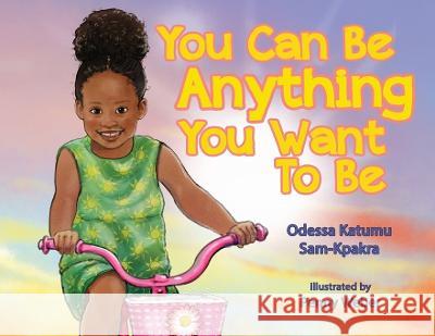 You Can Be Anything You Want To Be Odessa K Sam-Kpakra Penny Weber  9781088090572 IngramSpark