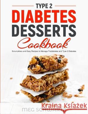 Type 2 Diabetes Dessert Cookbook: Scrumptious and Easy Recipes to Manage Prediabetes and Type 2 Diabetes Meg Schwartz   9781088093757 IngramSpark