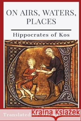 On Airs, Waters, Places Hippocrates of Kos Francis Adams  9781088095881