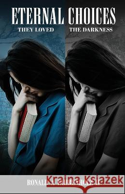 Eternal Choices: They Loved the Darkness Ronald A Fahrenholz   9781088096321 IngramSpark