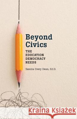 Beyond Civics: The Education Democracy Needs Sandra Every Dean   9781088096529