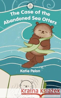 The Case of the Abandoned Sea Otters: Magic Seashell Mysteries #1 Katie Pelon 9781088097731 Environerd Studios