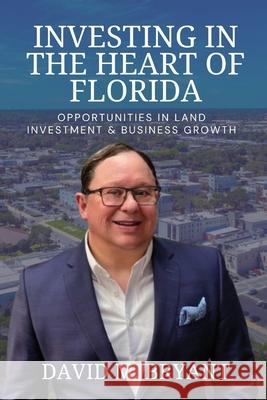 Investing in the Heart of Florida: Opportunities in Land and Business Growth David M. Bryant 9781088099322 Coleman Jones Press