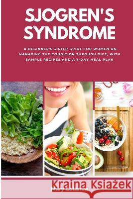 Sjogren's Syndrome: A Beginner's 3-Step Guide for Women on Managing the Condition Through Diet, With Sample Recipes and a 7-Day Meal Plan Mary Golanna 9781088099827 Mindplusfood